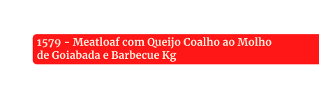 1579 Meatloaf com Queijo Coalho ao Molho de Goiabada e Barbecue Kg